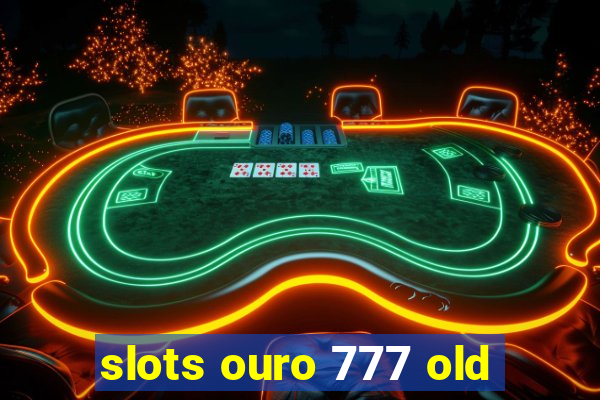 slots ouro 777 old